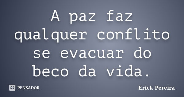 A paz faz qualquer conflito se evacuar do beco da vida.... Frase de Erick Pereira.