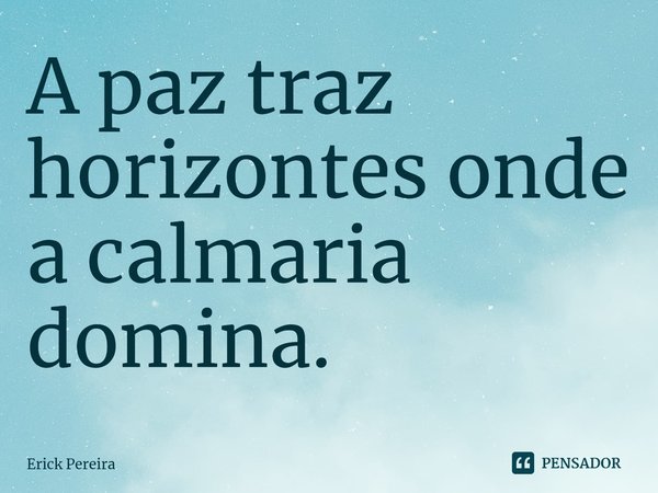 ⁠A paz traz horizontes onde a calmaria domina.... Frase de Erick Pereira.