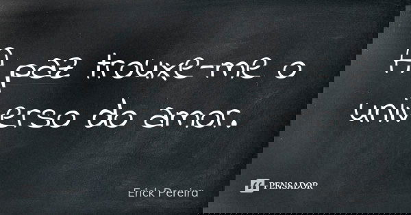 A paz trouxe-me o universo do amor.... Frase de Erick Pereira.