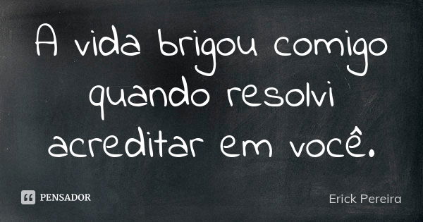 A vida brigou comigo quando resolvi acreditar em você.... Frase de Erick Pereira.