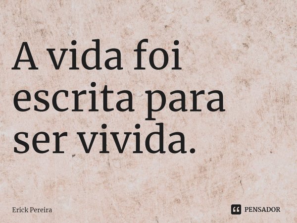 ⁠A vida foi escrita para ser vivida.... Frase de Erick Pereira.