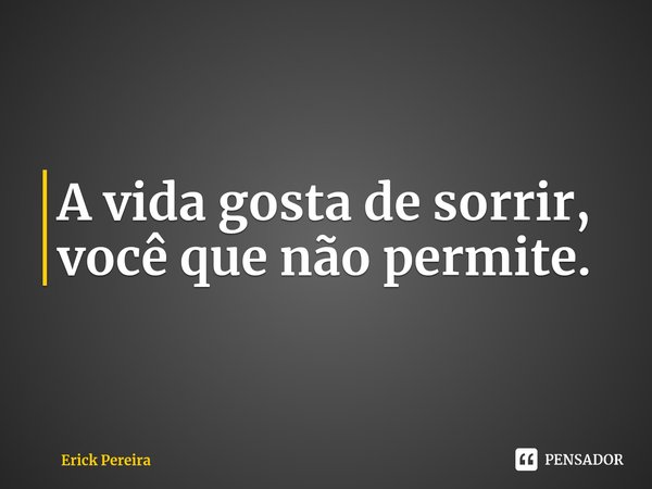 ⁠A vida gosta de sorrir, você que não permite.... Frase de Erick Pereira.