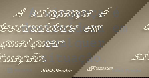 A vingança é destruidora em qualquer situação.... Frase de Erick Pereira.
