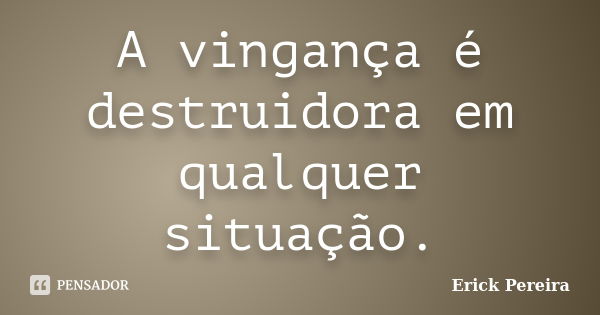 A vingança é destruidora em qualquer situação.... Frase de Erick Pereira.