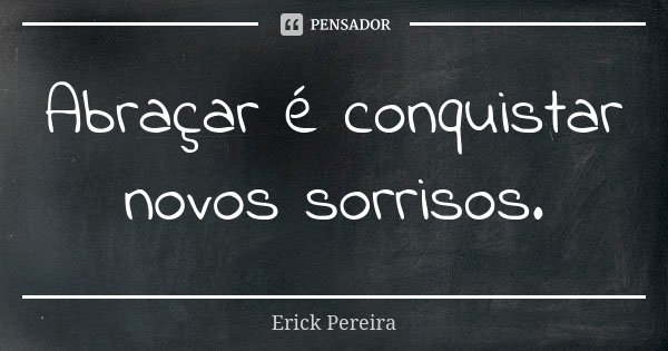 Abraçar é conquistar novos sorrisos.... Frase de Erick Pereira.