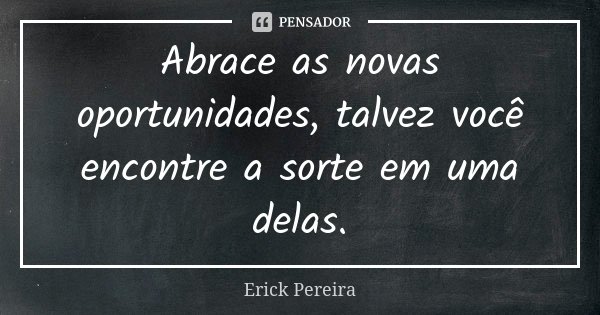 Abrace as novas oportunidades, talvez você encontre a sorte em uma delas.... Frase de Erick Pereira.