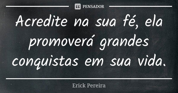 Acredite na sua fé, ela promoverá grandes conquistas em sua vida.... Frase de Erick Pereira.