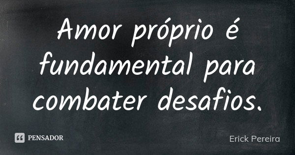 Amor próprio é fundamental para combater desafios.... Frase de Erick Pereira.