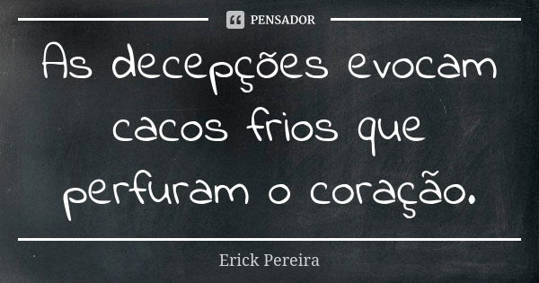 As decepções evocam cacos frios que perfuram o coração.... Frase de Erick Pereira.