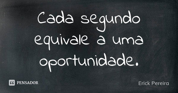 Cada segundo equivale a uma oportunidade.... Frase de Erick Pereira.