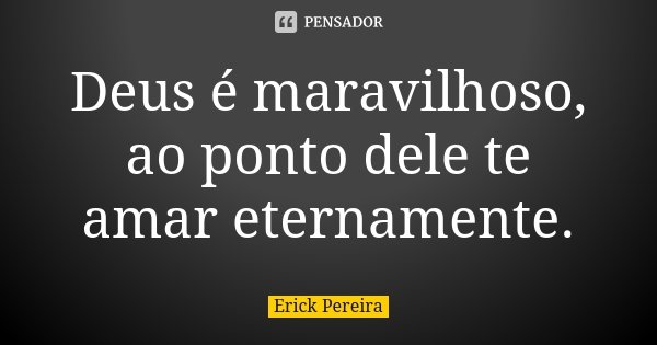 Deus é maravilhoso, ao ponto dele te amar eternamente.... Frase de Erick Pereira.