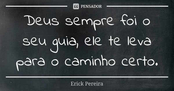 Deus sempre foi o seu guia, ele te leva para o caminho certo.... Frase de Erick Pereira.