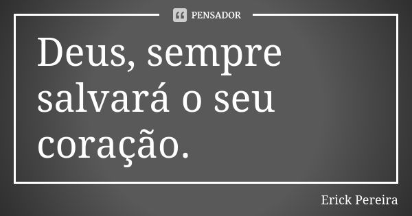 Deus, sempre salvará o seu coração.... Frase de Erick Pereira.