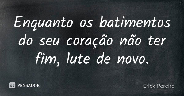 Enquanto os batimentos do seu coração não ter fim, lute de novo.... Frase de Erick Pereira.