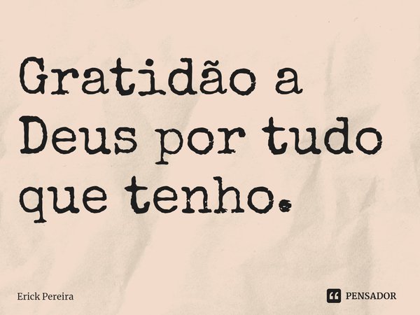 ⁠Gratidão a Deus por tudo que tenho.... Frase de Erick Pereira.