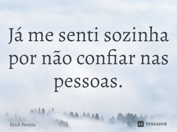 ⁠Já me senti sozinha por não confiar nas pessoas.... Frase de Erick Pereira.