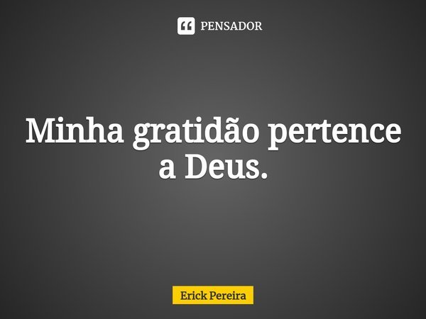 ⁠Minha gratidão pertence a Deus.... Frase de Erick Pereira.