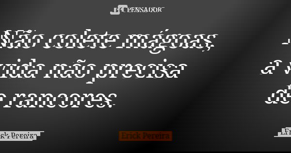 Não colete mágoas, a vida não precisa de rancores.... Frase de Erick Pereira.