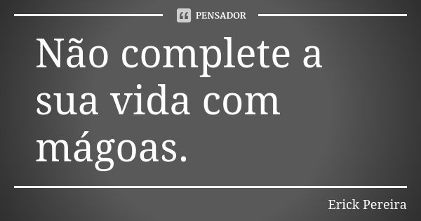 Não complete a sua vida com mágoas.... Frase de Erick Pereira.