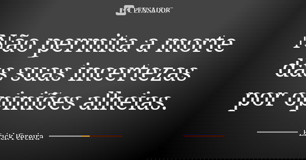 Não permita a morte das suas incertezas por opiniões alheias.... Frase de Erick Pereira.