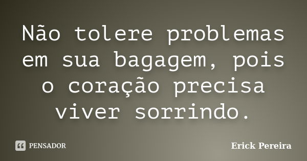 Não tolere problemas em sua bagagem, pois o coração precisa viver sorrindo.... Frase de Erick Pereira.