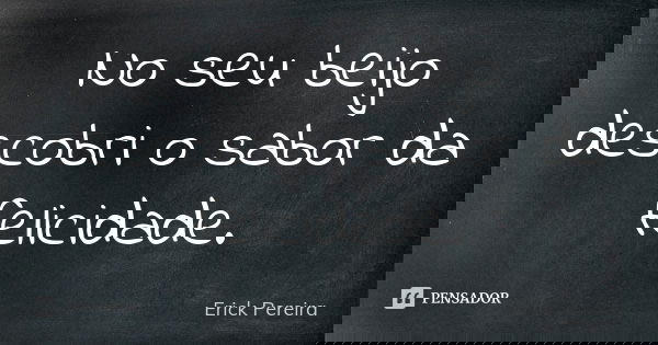 No seu beijo descobri o sabor da felicidade.... Frase de Erick Pereira.