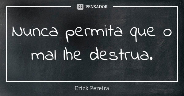 Nunca permita que o mal lhe destrua.... Frase de Erick Pereira.