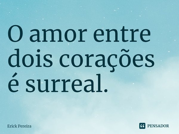⁠O amor entre dois corações é surreal.... Frase de Erick Pereira.