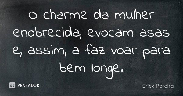 O charme da mulher enobrecida, evocam asas e, assim, a faz voar para bem longe.... Frase de Erick Pereira.