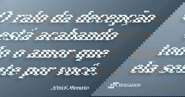 O ralo da decepção está acabando todo o amor que ela sente por você.... Frase de Erick Pereira.