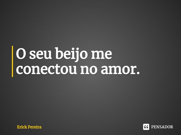 ⁠O seu beijo me conectou no amor.... Frase de Erick Pereira.