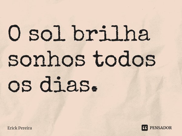 ⁠O sol brilha sonhos todos os dias.... Frase de Erick Pereira.