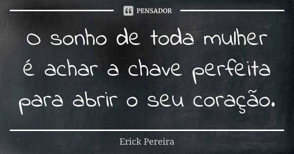 O sonho de toda mulher é achar a chave perfeita para abrir o seu coração.... Frase de Erick Pereira.