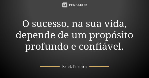 O sucesso, na sua vida, depende de um propósito profundo e confiável.... Frase de Erick Pereira.