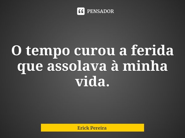 ⁠O tempo curou a ferida que assolava à minha vida.... Frase de Erick Pereira.