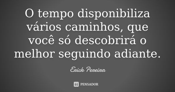 O tempo disponibiliza vários caminhos, que você só descobrirá o melhor seguindo adiante.... Frase de Erick Pereira.