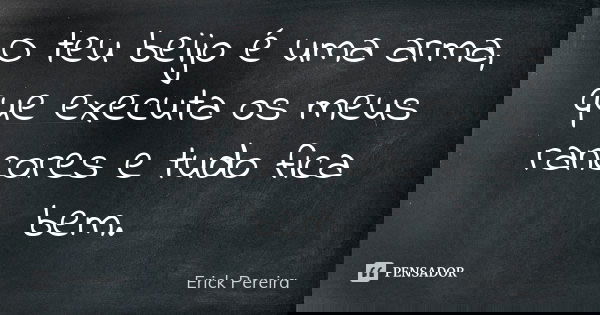 O teu beijo é uma arma, que executa os meus rancores e tudo fica bem.... Frase de Erick Pereira.