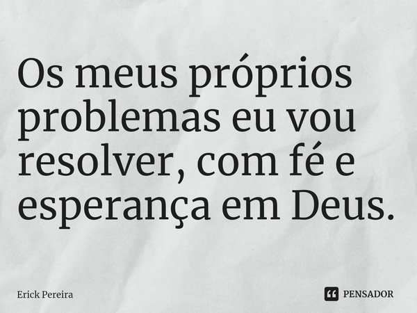 ⁠Os meus próprios problemas eu vou resolver, com fé e esperança em Deus.... Frase de Erick Pereira.