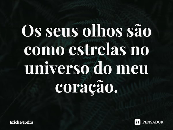 ⁠Os seus olhos são como estrelas no universo do meu coração.... Frase de Erick Pereira.