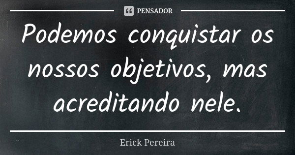 Podemos conquistar os nossos objetivos, mas acreditando nele.... Frase de Erick Pereira.