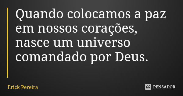 Quando colocamos a paz em nossos corações, nasce um universo comandado por Deus.... Frase de Erick Pereira.