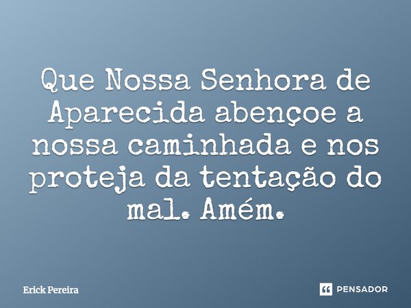 Que Nossa Senhora de Aparecida abençoe a nossa caminhada e nos proteja da tentação do mal. Amém.... Frase de Erick Pereira.