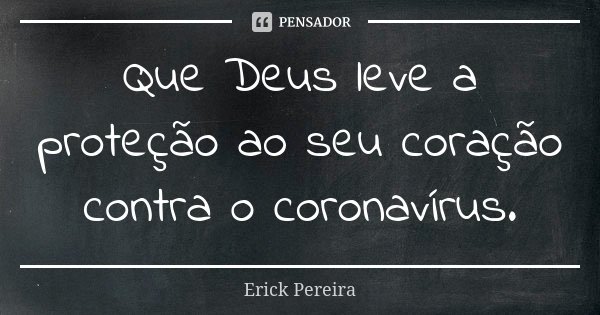 Que Deus leve a proteção ao seu coração contra o coronavírus.... Frase de Erick Pereira.