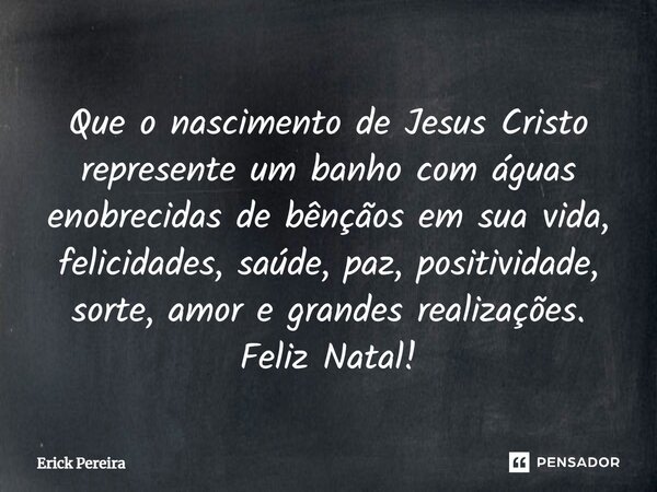 Que o nascimento de Jesus Cristo... Erick Pereira - Pensador