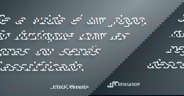 Se a vida é um jogo, não brinque com as regras ou serás desclassificado.... Frase de Erick Pereira.