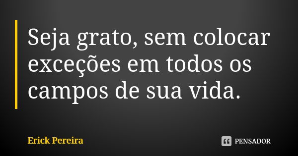 Seja grato, sem colocar exceções em todos os campos de sua vida.... Frase de Erick Pereira.