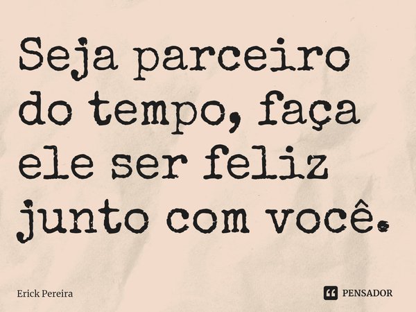 ⁠Seja parceiro do tempo, faça ele ser feliz junto com você.... Frase de Erick Pereira.