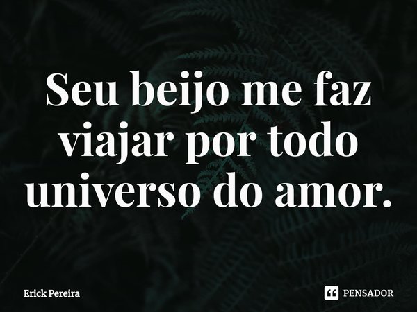 ⁠Seu beijo me faz viajar por todo universo do amor.... Frase de Erick Pereira.