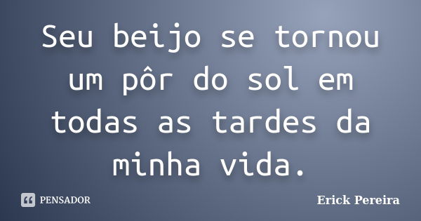 Seu beijo se tornou um pôr do sol em todas as tardes da minha vida.... Frase de Erick Pereira.