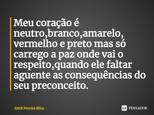 Meu coração é neutro,branco,amarelo, vermelho e preto mas só carrego a paz onde vai o respeito,quando ele faltar aguente as consequências do seu preconceito.⁠... Frase de Erick Pereira Silva.